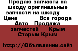 Продаю запчасти на шкоду оригинальные запчасти на шкоду 2  › Цена ­ 4 000 - Все города Авто » Продажа запчастей   . Крым,Старый Крым